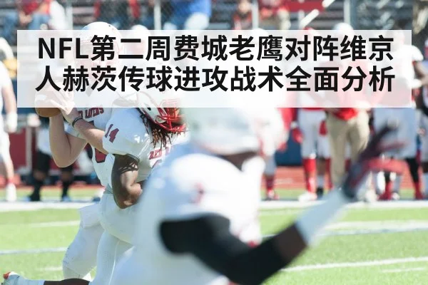 NFL第二周费城老鹰对阵维京人赫茨传球进攻战术全面分析