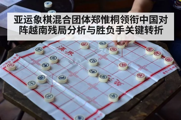 亚运象棋混合团体郑惟桐领衔中国对阵越南残局分析与胜负手关键转折