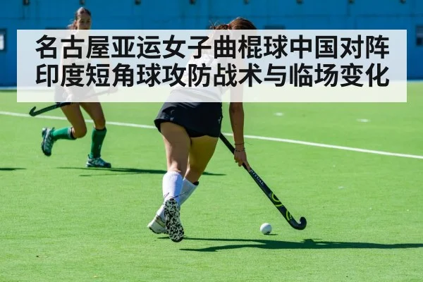 名古屋亚运女子曲棍球中国对阵印度短角球攻防战术与临场变化